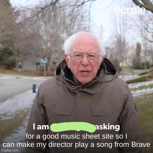 anyone got any - musescore bcz ik that's goodish | for a good music sheet site so I can make my director play a song from Brave | image tagged in memes,bernie i am once again asking for your support | made w/ Imgflip meme maker