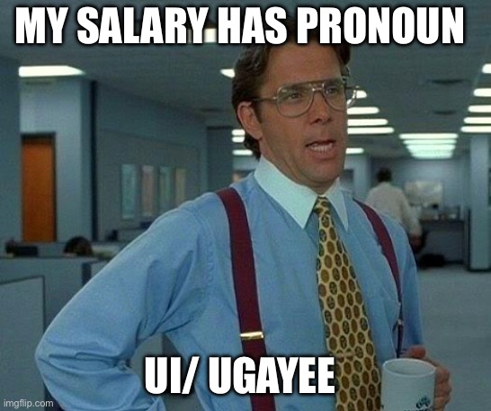 That Would Be Great Meme | MY SALARY HAS PRONOUN; UI/ UGAYEE | image tagged in memes,that would be great | made w/ Imgflip meme maker