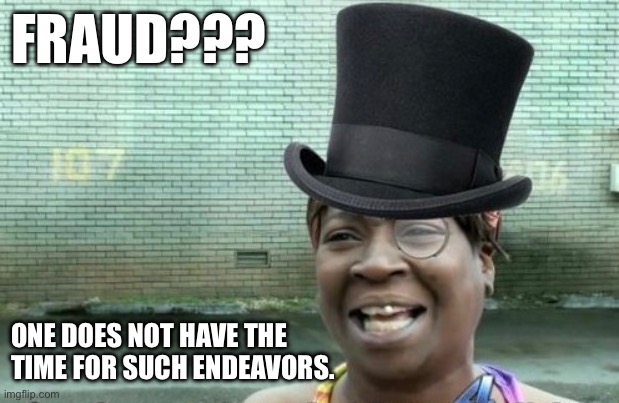 Ain’t nobody got time for that | FRAUD??? ONE DOES NOT HAVE THE TIME FOR SUCH ENDEAVORS. | image tagged in aint nobody got time for that,fraud,cheaters,scammers,pranks,funny memes | made w/ Imgflip meme maker