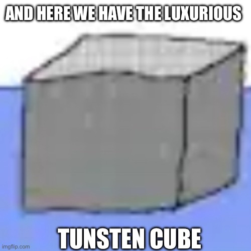 AND HERE WE HAVE THE LUXURIOUS TUNSTEN CUBE | made w/ Imgflip meme maker