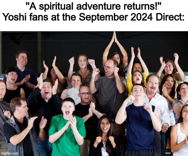 I would be happy if yoshi topsy turvy comes to this month's direct. | ''A spiritual adventure returns!''
Yoshi fans at the September 2024 Direct: | image tagged in crowd cheering | made w/ Imgflip meme maker