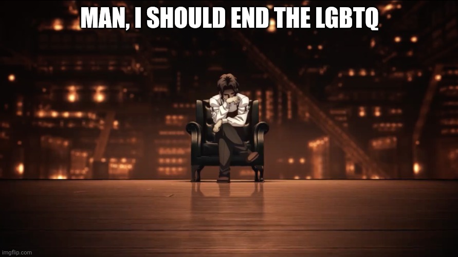 Muzan thinking on a sofa | MAN, I SHOULD END THE LGBTQ | image tagged in muzan thinking on a sofa | made w/ Imgflip meme maker