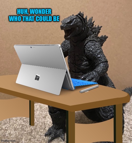 Found some stuff (Godzill) | HUH, WONDER WHO THAT COULD BE | image tagged in found some stuff godzill | made w/ Imgflip meme maker