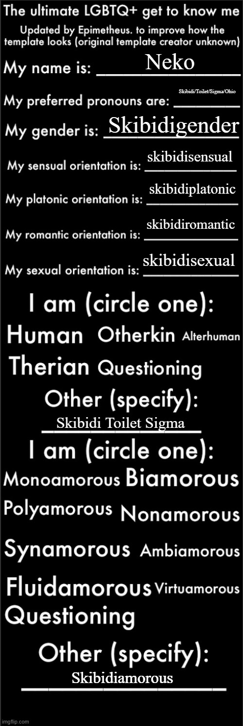 The ultimate LGBTQ+ get to know me (Updated) | Neko; Skibidi/Toilet/Sigma/Ohio; Skibidigender; skibidisensual; skibidiplatonic; skibidiromantic; skibidisexual; Skibidi Toilet Sigma; Skibidiamorous | image tagged in the ultimate lgbtq get to know me updated | made w/ Imgflip meme maker