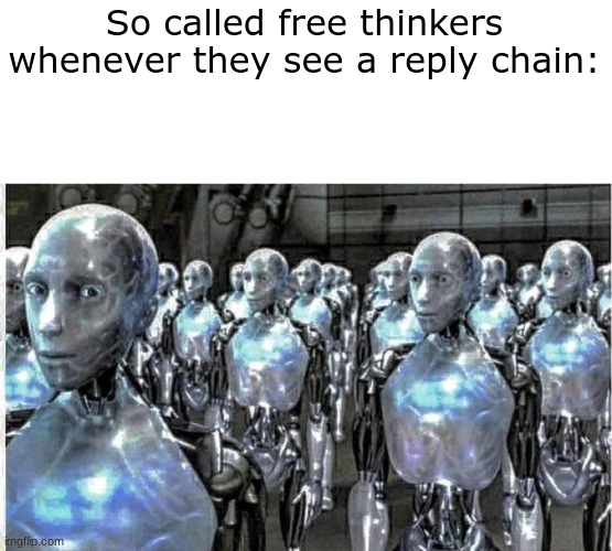Slandering myself day 1 | So called free thinkers whenever they see a reply chain: | image tagged in so called free thinkers | made w/ Imgflip meme maker