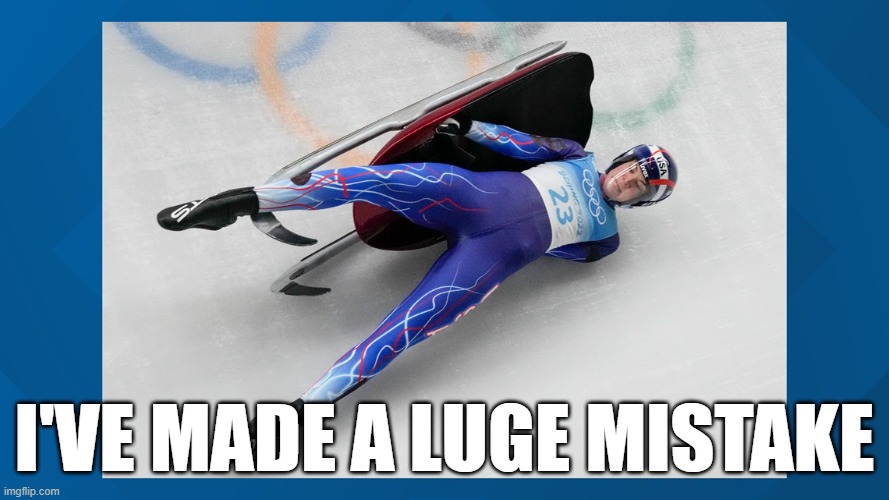 luge mistake | I'VE MADE A LUGE MISTAKE | image tagged in luge | made w/ Imgflip meme maker