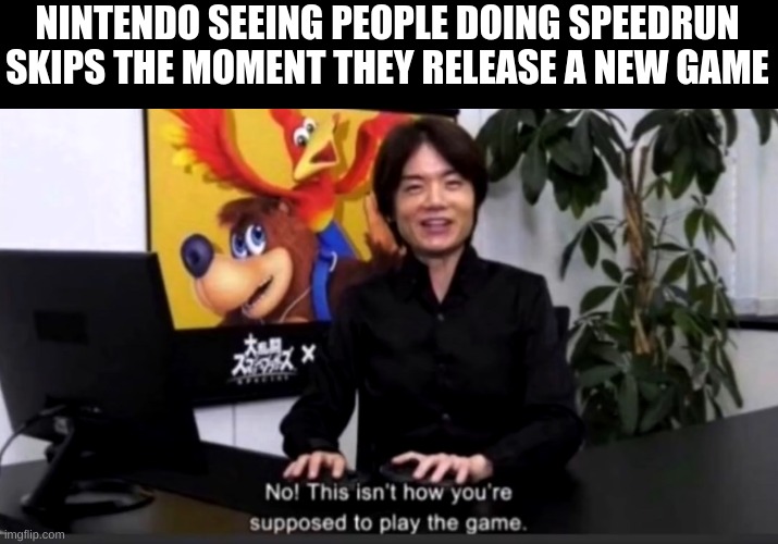 just gonna blss my way outta here real quick | NINTENDO SEEING PEOPLE DOING SPEEDRUN SKIPS THE MOMENT THEY RELEASE A NEW GAME | image tagged in no this isn t how your supposed to play the game,speedrun | made w/ Imgflip meme maker