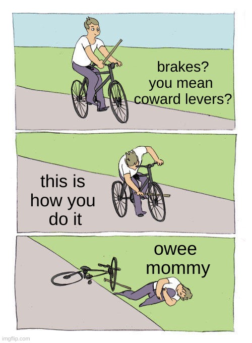 Bike Fall | brakes?
you mean 
coward levers? this is 
how you 
do it; owee 
mommy | image tagged in memes,bike fall | made w/ Imgflip meme maker