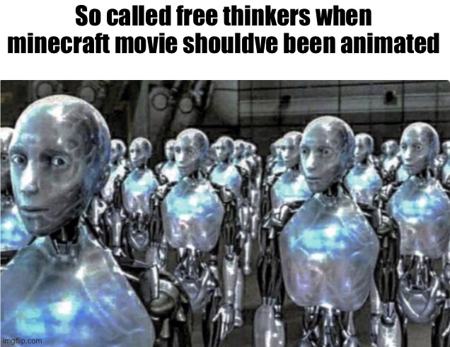 Self-proclaimed free thinkers | So called free thinkers when minecraft movie shouldve been animated | image tagged in self-proclaimed free thinkers | made w/ Imgflip meme maker