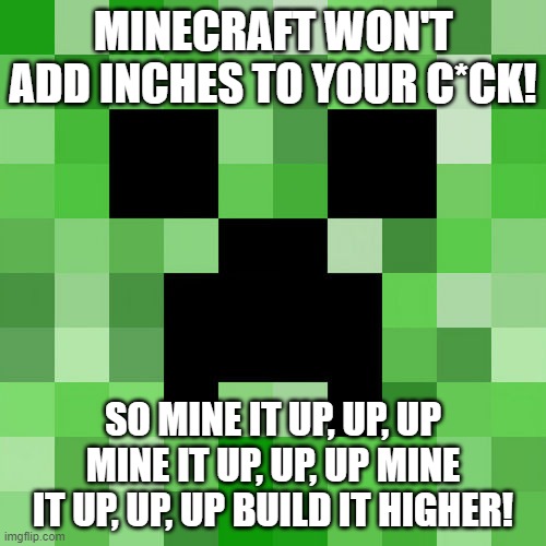 Scumbag Minecraft Meme | MINECRAFT WON'T ADD INCHES TO YOUR C*CK! SO MINE IT UP, UP, UP MINE IT UP, UP, UP MINE IT UP, UP, UP BUILD IT HIGHER! | image tagged in memes,scumbag minecraft,minecraft memes,shitpost | made w/ Imgflip meme maker