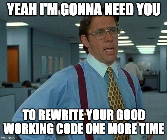 Yeah I'm gonna need you to rewrite your good working code one more time