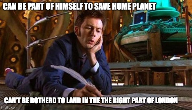 DR. WHO | CAN BE PART OF HIMSELF TO SAVE HOME PLANET; CAN'T BE BOTHERD TO LAND IN THE THE RIGHT PART OF LONDON | image tagged in dr who writing,very lazy,time,lord | made w/ Imgflip meme maker