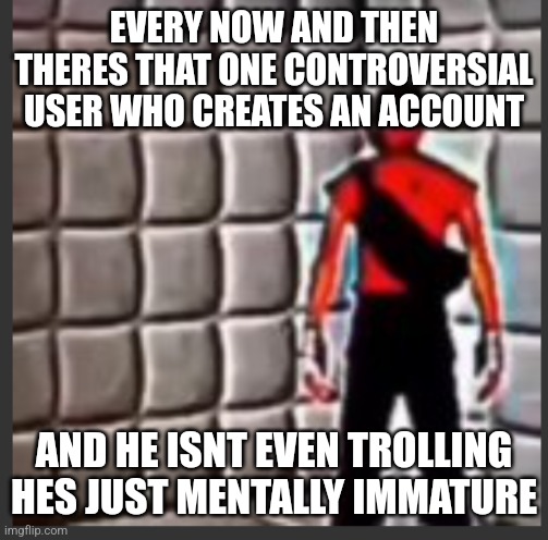 society fortress 2 | EVERY NOW AND THEN THERES THAT ONE CONTROVERSIAL USER WHO CREATES AN ACCOUNT; AND HE ISNT EVEN TROLLING HES JUST MENTALLY IMMATURE | image tagged in scout goes insane | made w/ Imgflip meme maker