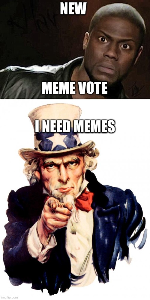 meme vote | NEW; MEME VOTE; I NEED MEMES | image tagged in memes,kevin hart,uncle sam | made w/ Imgflip meme maker