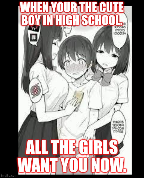 girls | WHEN YOUR THE CUTE BOY IN HIGH SCHOOL. ALL THE GIRLS WANT YOU NOW. | image tagged in sus | made w/ Imgflip meme maker