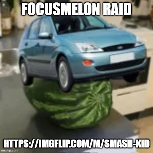 FocusMelon | FOCUSMELON RAID; HTTPS://IMGFLIP.COM/M/SMASH-KID | image tagged in focusmelon | made w/ Imgflip meme maker