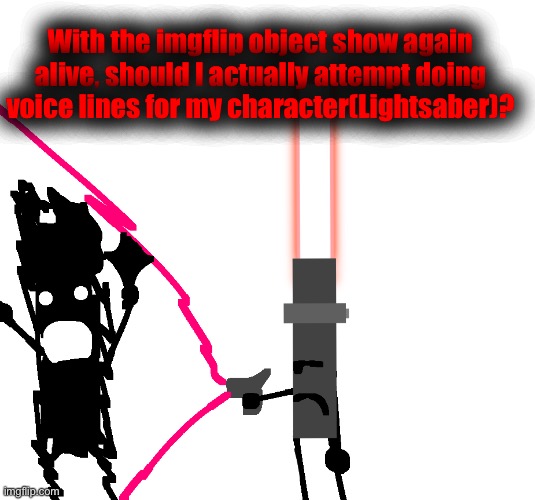 Would be fun, but I dunno | With the imgflip object show again alive, should I actually attempt doing voice lines for my character(Lightsaber)? | image tagged in lightsaber destroying boney | made w/ Imgflip meme maker