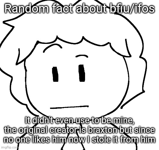 ayo? | Random fact about bfiu/ifos; It didn't even use to be mine, the original creator is braxton but since no one likes him now I stole it from him | image tagged in ayo | made w/ Imgflip meme maker