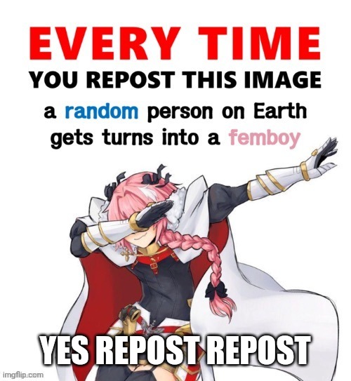 Every time you repost this image femboy | YES REPOST REPOST | image tagged in every time you repost this image femboy | made w/ Imgflip meme maker