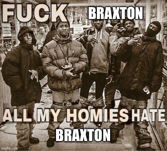 All My Homies Hate | BRAXTON BRAXTON | image tagged in all my homies hate | made w/ Imgflip meme maker