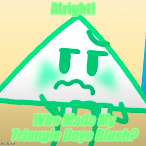 Seriously...Who Did? ( Upvote Or Comment Who Did ) | Alright! Who Made My Triangle Boyo Blush? | image tagged in blushie boyo,oodle the doodle,who made him blush,animated inanimate battle,aib,triangle boyo-yep-das him | made w/ Imgflip meme maker