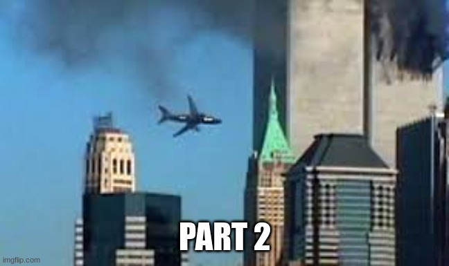 9/11 plane crash | PART 2 | image tagged in 9/11 plane crash | made w/ Imgflip meme maker