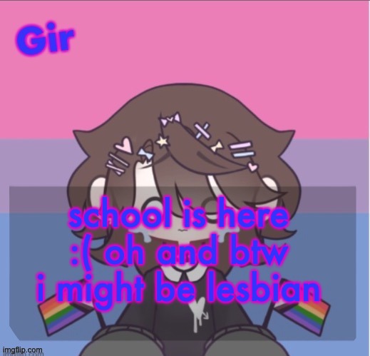 Girs announcement | school is here :( oh and btw i might be lesbian | image tagged in girs announcement | made w/ Imgflip meme maker