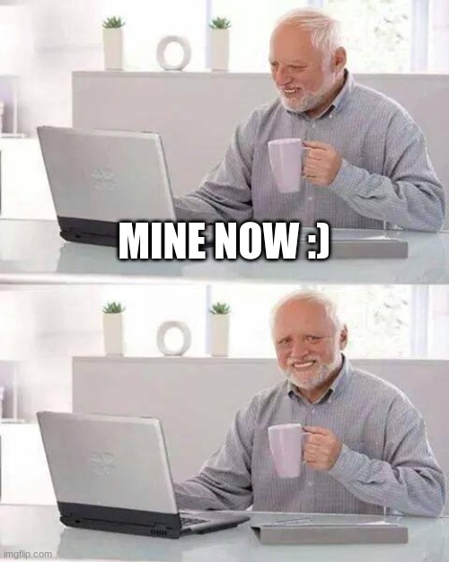 Hide the Pain Harold | MINE NOW :) | image tagged in memes,hide the pain harold | made w/ Imgflip meme maker