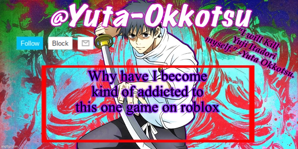 It’s called Jujutsu Shenanigans, it’s actually pretty fun. | Why have I become kind of addicted to this one game on roblox | image tagged in yuta-okkotsu announcement temp | made w/ Imgflip meme maker