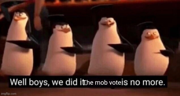 We won | The mob vote | image tagged in we did it boys | made w/ Imgflip meme maker