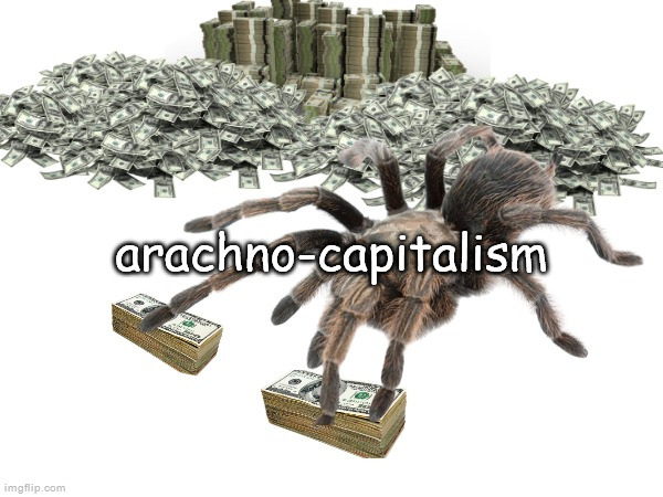 credit to l1ml4m | arachno-capitalism | made w/ Imgflip meme maker