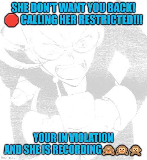 stop calling me | SHE DON'T WANT YOU BACK! 🛑 CALLING HER RESTRICTED!!! YOUR IN VIOLATION AND SHE IS RECORDING🙈🙉🙊 | image tagged in stop calling me | made w/ Imgflip meme maker