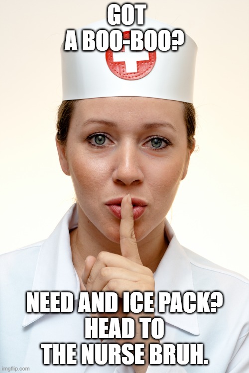 Silent nurse | GOT A BOO-BOO? NEED AND ICE PACK?
HEAD TO THE NURSE BRUH. | image tagged in silent nurse | made w/ Imgflip meme maker