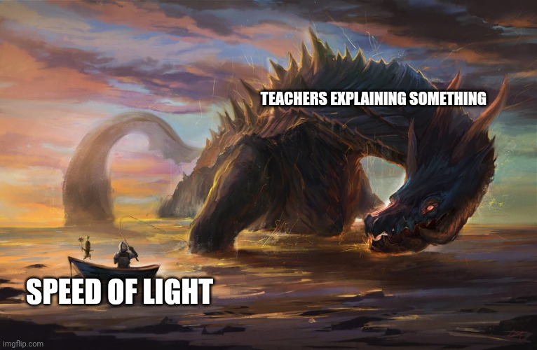 Big monster meme | TEACHERS EXPLAINING SOMETHING; SPEED OF LIGHT | image tagged in big monster meme | made w/ Imgflip meme maker
