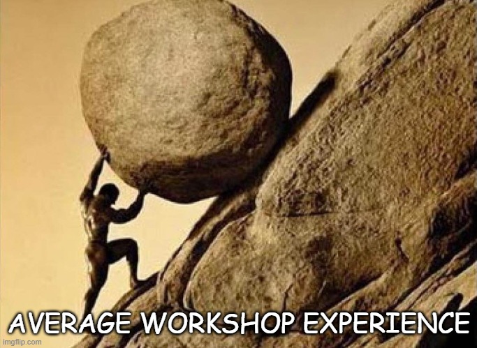 DUDE CARRYING A ROCK TO A HILL | AVERAGE WORKSHOP EXPERIENCE | image tagged in dude carrying a rock to a hill | made w/ Imgflip meme maker