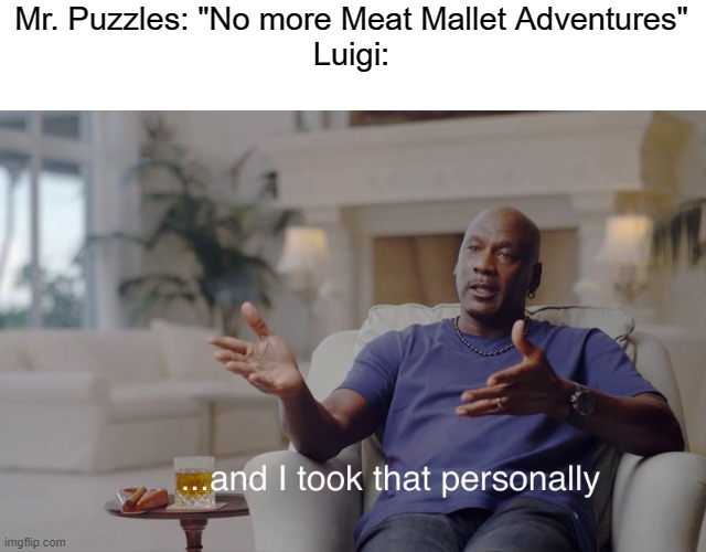 LMAO | Mr. Puzzles: "No more Meat Mallet Adventures"
Luigi: | image tagged in and i took that personally | made w/ Imgflip meme maker