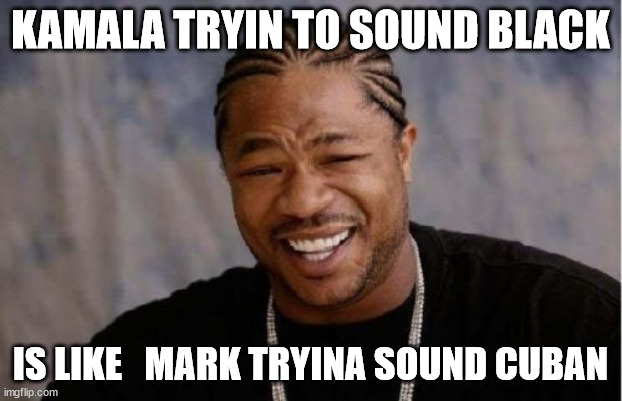 Kamala is as   Black as   Jack is | KAMALA TRYIN TO SOUND BLACK; IS LIKE   MARK TRYINA SOUND CUBAN | image tagged in memes,yo dawg heard you,she aint black,kamala harris,why sound black | made w/ Imgflip meme maker