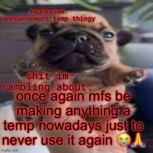 pug temp | once again mfs be making anything a temp nowadays just to never use it again 😭🙏 | image tagged in pug temp | made w/ Imgflip meme maker