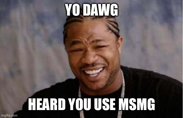 My brain can't meme rn ☠️ | YO DAWG; HEARD YOU USE MSMG | image tagged in memes,yo dawg heard you | made w/ Imgflip meme maker