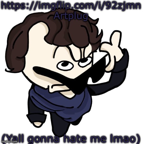 Sherlock | https://imgflip.com/i/92zjmn Artplug; (Yall gonna hate me lmao) | image tagged in sherlock | made w/ Imgflip meme maker