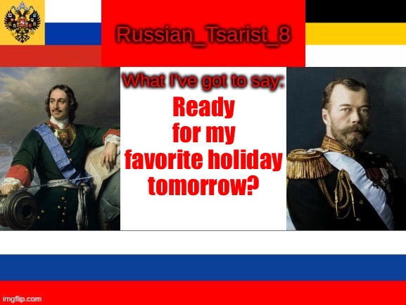 It is about to be a lit day | Ready for my favorite holiday tomorrow? | image tagged in russian_tsarist_8 announcement temp | made w/ Imgflip meme maker