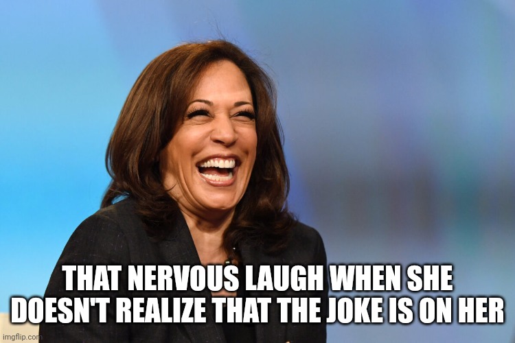 Kamala Harris laughing | THAT NERVOUS LAUGH WHEN SHE DOESN'T REALIZE THAT THE JOKE IS ON HER | image tagged in kamala harris laughing | made w/ Imgflip meme maker