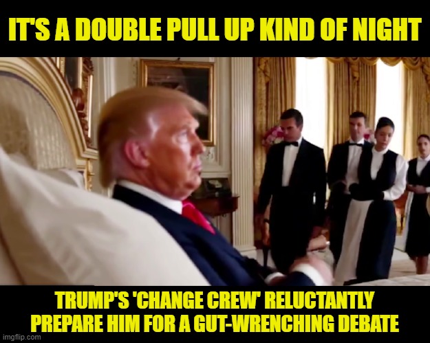 TRUMP'S DEEP THOUGHTS: 'Maybe that large chili for lunch wasn't such a good idea....' | IT'S A DOUBLE PULL UP KIND OF NIGHT; TRUMP'S 'CHANGE CREW' RELUCTANTLY PREPARE HIM FOR A GUT-WRENCHING DEBATE | image tagged in donald trump the clown,donald trump is an idiot,donald trump memes,political humor | made w/ Imgflip meme maker