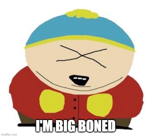 Cartman | I'M BIG BONED | image tagged in cartman | made w/ Imgflip meme maker