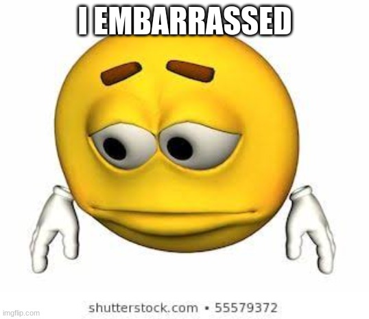 Sad stock emoji | I EMBARRASSED | image tagged in sad stock emoji | made w/ Imgflip meme maker