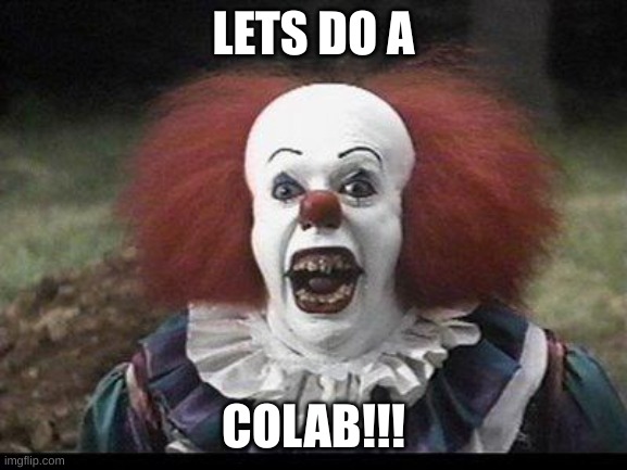 Scary Clown | LETS DO A COLAB!!! | image tagged in scary clown | made w/ Imgflip meme maker