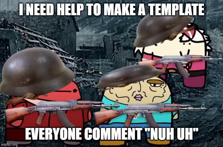 reddons me and the bois | I NEED HELP TO MAKE A TEMPLATE; EVERYONE COMMENT "NUH UH" | image tagged in reddons me and the bois | made w/ Imgflip meme maker