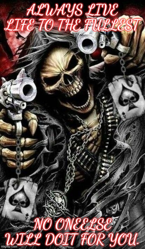 Grim reaper with guns | ALWAYS LIVE LIFE TO THE FULLEST; NO ONEELSE WILL DOIT FOR YOU. | image tagged in grim reaper with guns | made w/ Imgflip meme maker