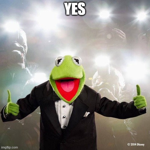 happy kermit | YES | image tagged in happy kermit | made w/ Imgflip meme maker