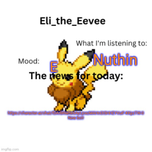 Eli_the_Eevee pikavee announcement template | Nuthin; E; https://character.ai/chat/fDArBRiafteSApLjcezMAHnOt5HHEYVuiF-KKpzTW-0 New bot! | image tagged in eli_the_eevee pikavee announcement template | made w/ Imgflip meme maker